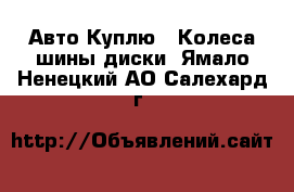 Авто Куплю - Колеса,шины,диски. Ямало-Ненецкий АО,Салехард г.